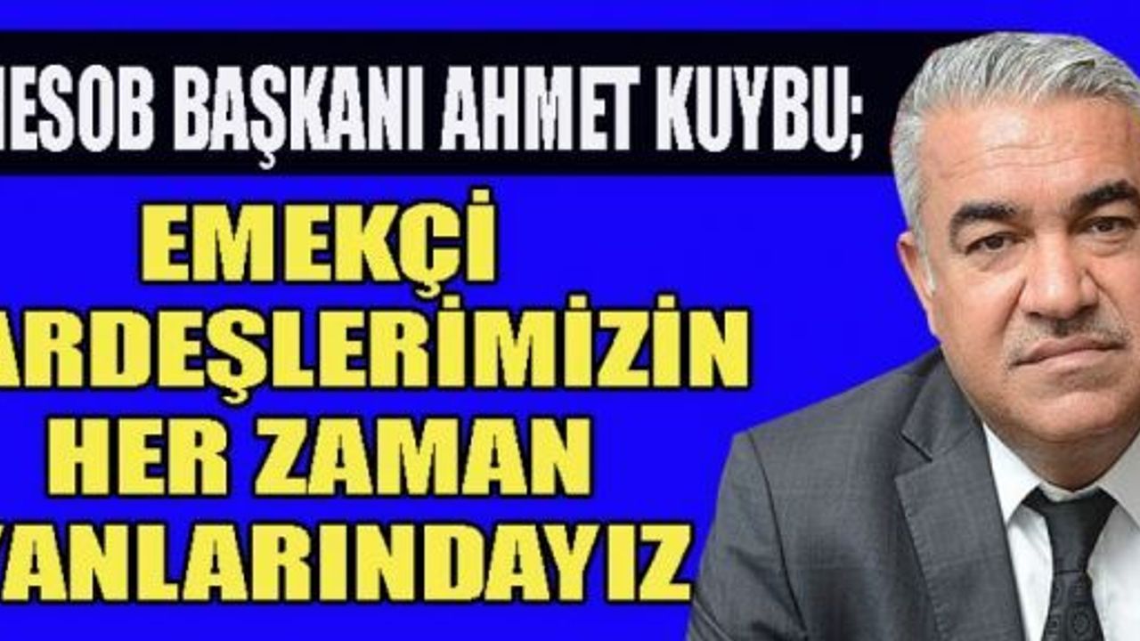 BAŞKAN KUYBU’DAN 1 MAYIS EMEK VE DAYANIŞMA GÜNÜ MESAJI