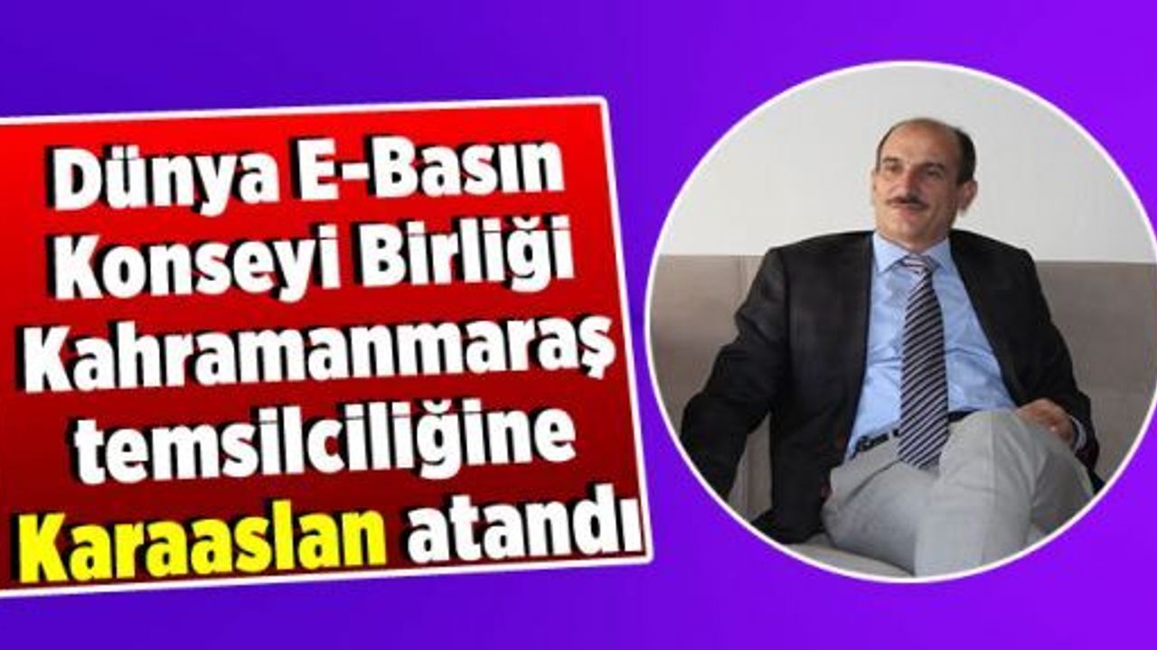 DÜNYA E-BASIN KONSEYİ BİRLİĞİ KAHRAMANMARAŞ BÖLGE TEMSİLCİLİĞİNE KARAASLAN ATANDI