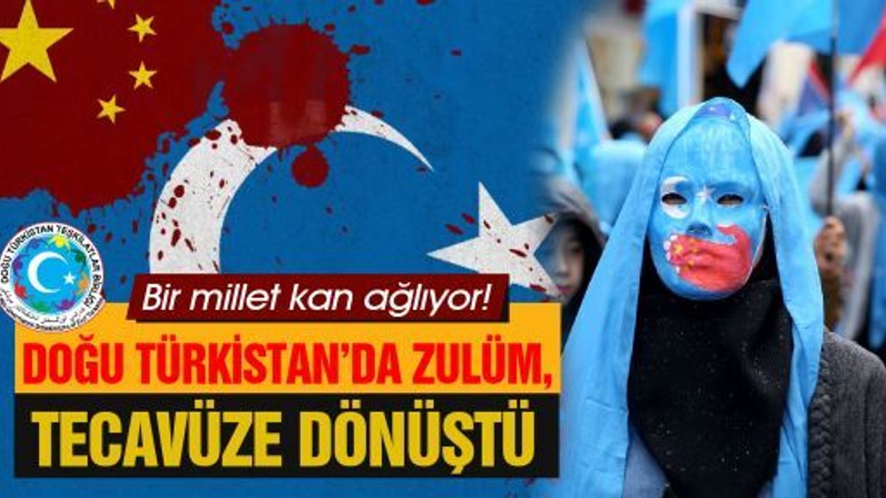 DOĞU TÜRKİSTAN’DA ZULÜM, TACİZE VE TECAVÜZE DÖNÜŞTÜ