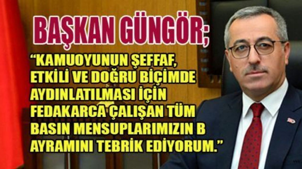 BAŞKAN GÜNGÖR’DEN GAZETECİLER VE BASIN BAYRAMI MESAJI