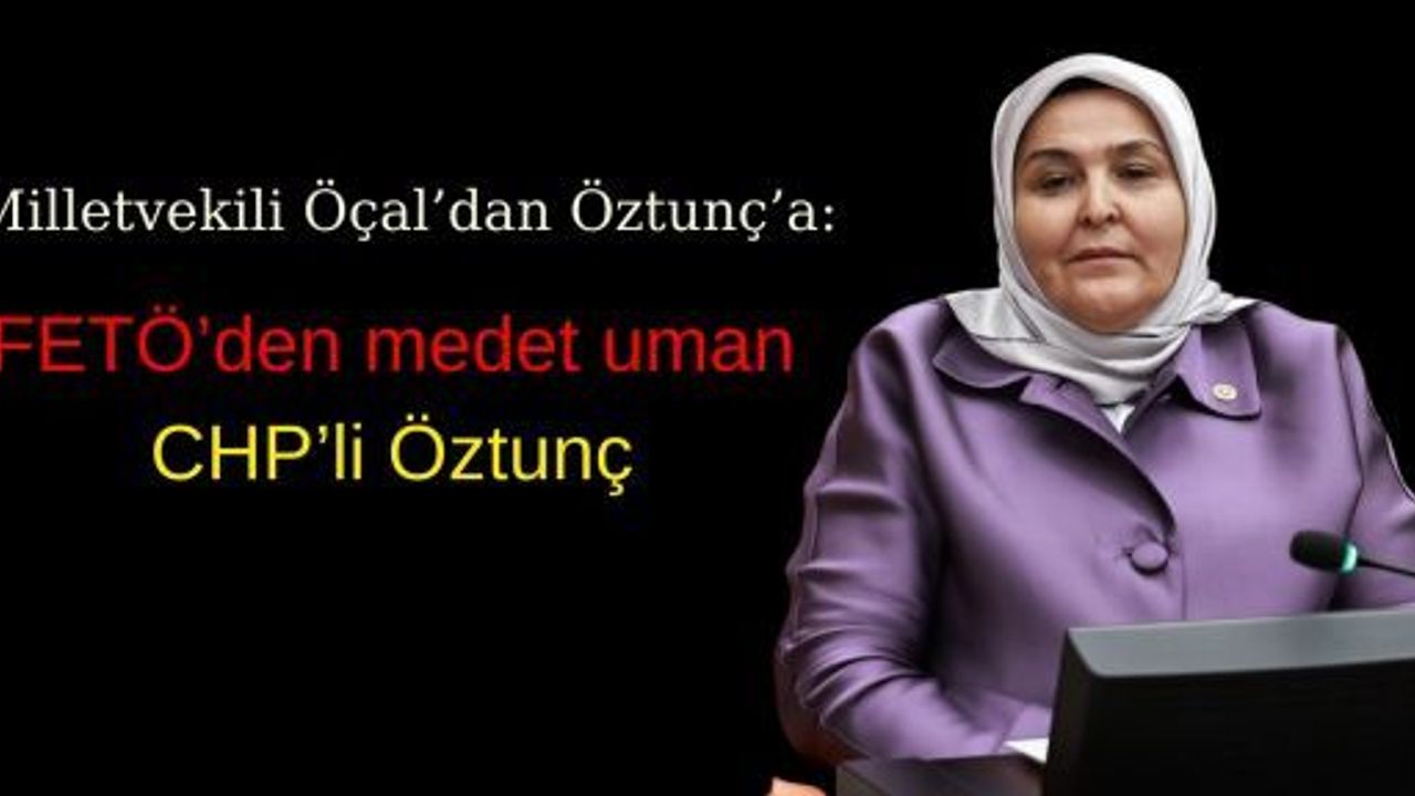 ÖÇAL’DAN ÖZTUNÇ’A: FETÖ’DEN MEDET UMUYORSUN!