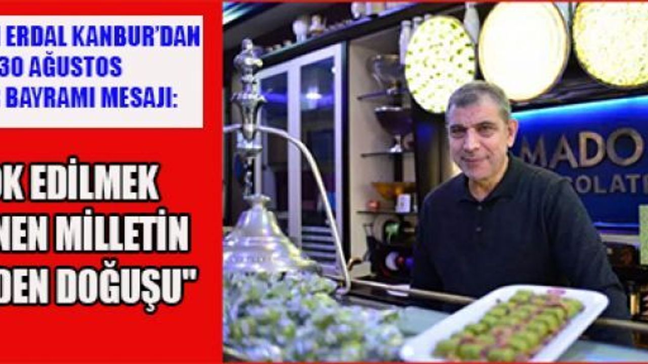 BAŞKAN ERDAL KANBUR: "BU ZAFER, CUMHURİYETİMİZİN TEMELLERİNİ ATTI"