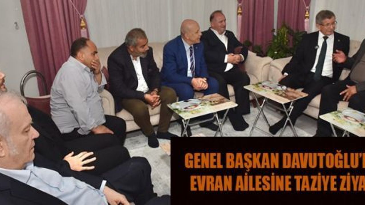 GEN. BAŞK. DAVUTOĞLU’NDAN EVRAN AİLESİNE TAZİYE ZİYARETİ
