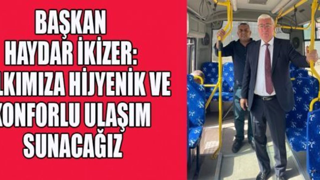 BAŞKAN İKİZER: HALKIMIZA HİJYENİK VE KONFORLU ULAŞIM SUNACAĞIZ