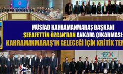 MÜSİAD BAŞKANI ÖZCAN: “MARAŞ’IN GELECEĞİ İÇİN ORTAK AKIL ŞART”