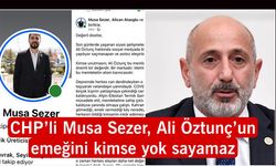 CHP’Lİ MUSA SEZER, ALİ ÖZTUNÇ’UN EMEĞİNİ KİMSE YOK SAYAMAZ