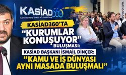 KASİAD360, İŞ DÜNYASI İLE KAMU ARASINDA KÖPRÜ OLUYOR
