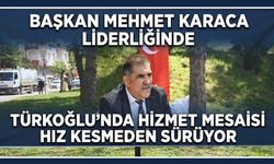 HİZMET İÇİN TÜRKOĞLU’NDA DURMAK YOK!