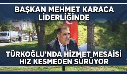HİZMET İÇİN TÜRKOĞLU’NDA DURMAK YOK!