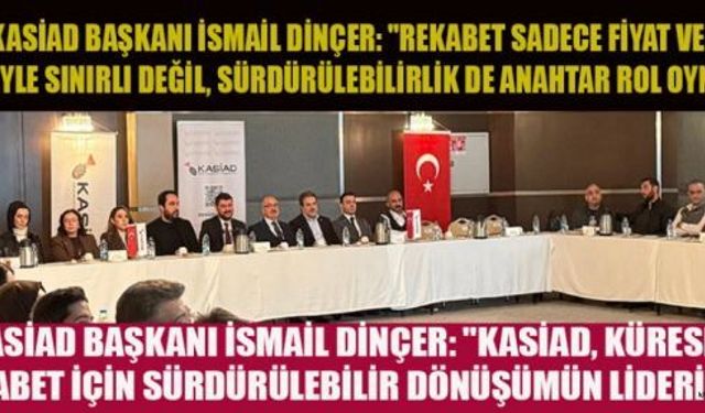 KASİAD BAŞKANI DİNÇER: "SÜRDÜRÜLEBİLİRLİK, ÇEVREYİ VE EKONOMİYİ GÜÇLENDİRİR"