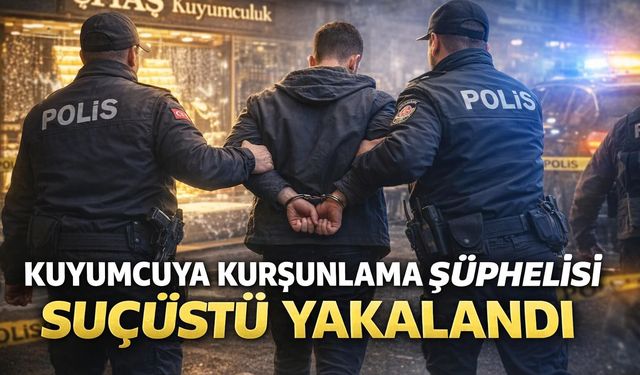 KUYUMCUYU KURŞUNLADI, YAKALANDI