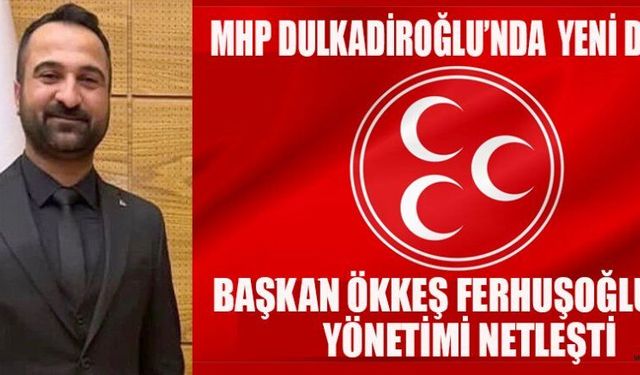 MHP DULKADİROĞLU İLÇE BAŞKANI ÖKKEŞ FERHUŞOĞLU’NUN YÖNETİMİ