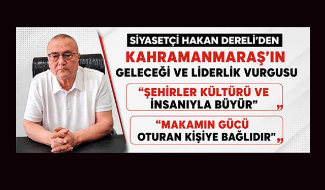 SİYASETÇİ HAKAN DERELİ: "ŞEHİRLER KÜLTÜRÜ VE İNSANIYLA BÜYÜR"