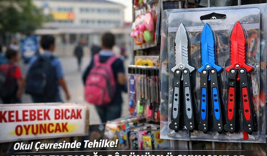 OKUL ÇEVRELERİNDE KELEBEK BIÇAĞI GÖRÜNÜMLÜ OYUNCAKLARIN NE İŞİ VAR?
