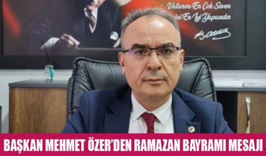BAŞKAN ÖZER: BAYRAMLAR BİRLİK VE DAYANIŞMANIN SİMGESİDİR