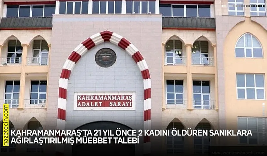 21 YIL ÖNCE, 2 KADINI ÖLDÜREN SANIKLARA MÜEBBET TALEBİ