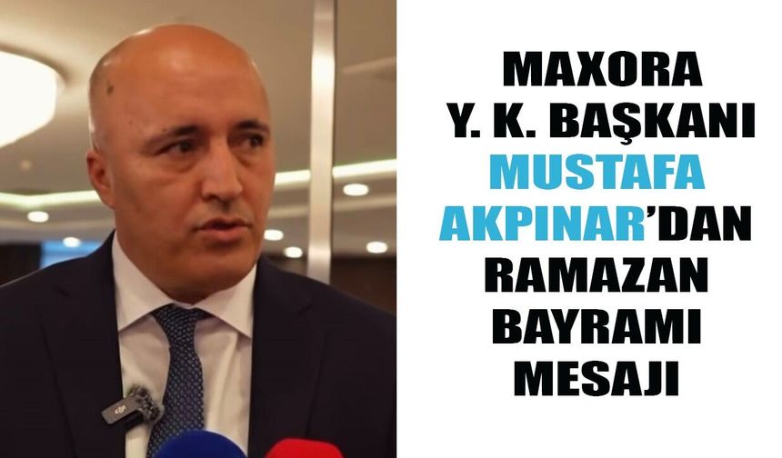 MAXORA Y.K.BAŞKANI AKPINAR;  “DAYANIŞMAYI PEKİŞTİREN GÜNLERDEYİZ”