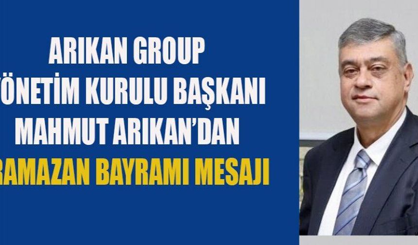 ARIKAN GROUP YÖNETİM KURULU BAŞKANI ARIKAN: BAYRAMLAR KIRGINLIKLARIN SON BULDUĞU, ÖZEL ZAMANLARDIR