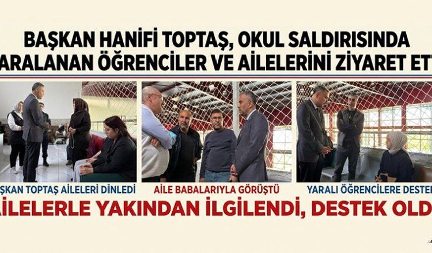 BAŞKAN TOPTAŞ’TAN, YARALI ÖĞRENCİ VE AİLELERİNİ ZİYARET