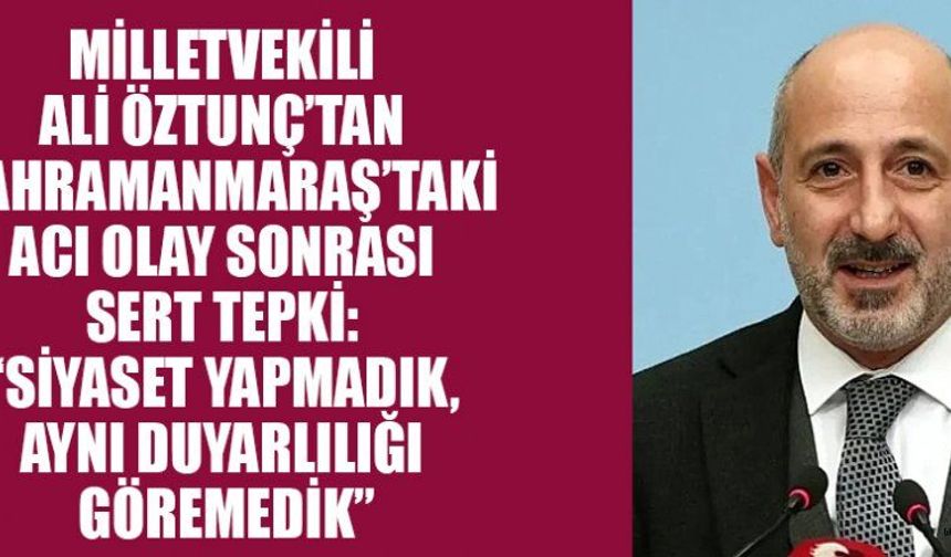 CHP’Lİ ALİ ÖZTUNÇ: ACININ SİYASETİ OLMAZ