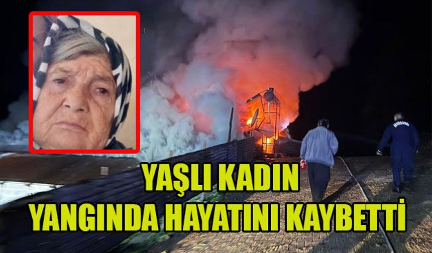 YAŞLI KADIN YANGINDA YAŞAMINI YİTİRDİ