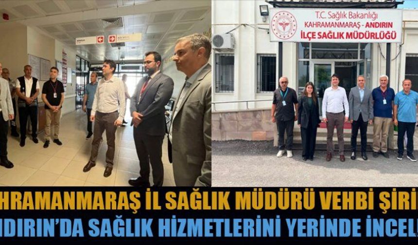 SAĞLIK MD. ŞİRİKÇİ’DEN ANDIRIN’DA SAĞLIK HİZMETLERİNİ İNCELEME