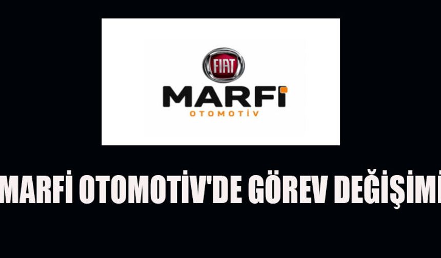 MARFİ OTOMOTİV'DE GÖREV DEĞİŞİMİ