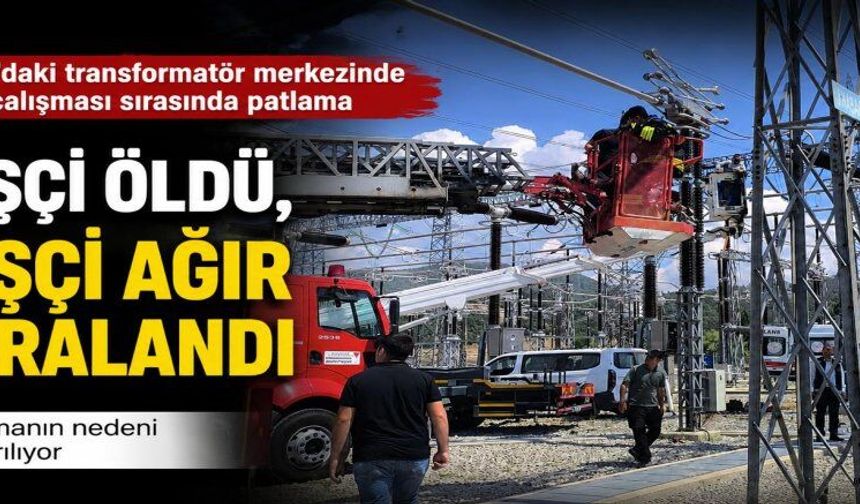 TRANSFORMATÖR PATLADI: 1 İŞÇİ ÖLDÜ, 1’İ YARALI