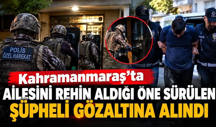 AİLESİNİ REHİN ALDI, GÖZALTINA ALINDI