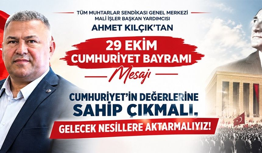 AHMET KILÇIK:  CUMHURİYET MİRASINI GELECEK KUŞAKLARA TAŞIMALIYIZ!
